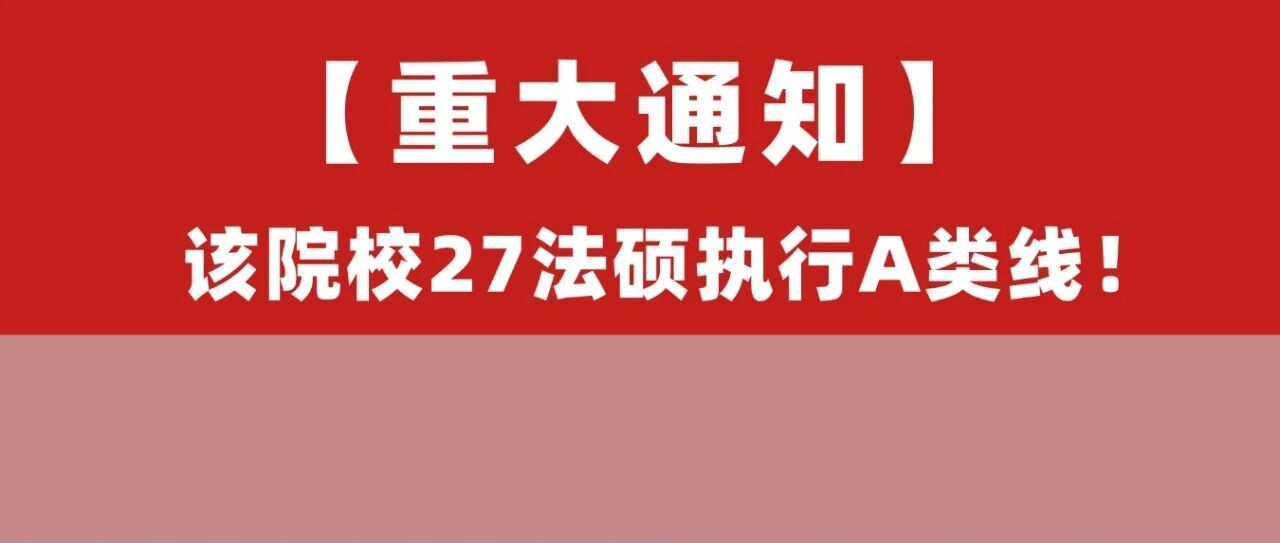 27法硕变动!这两所A区院校原执行B类线,现调整为A类分数线!